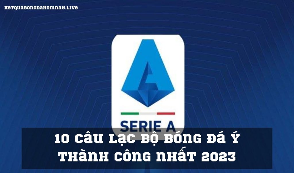 10 câu lạc bộ bóng đá Ý thành công nhất 2023