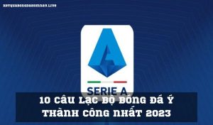 10 câu lạc bộ bóng đá Ý thành công nhất 2023