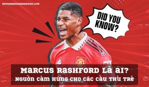 Marcus Rashford là ai? Nguồn cảm hứng cho các cầu thủ trẻ