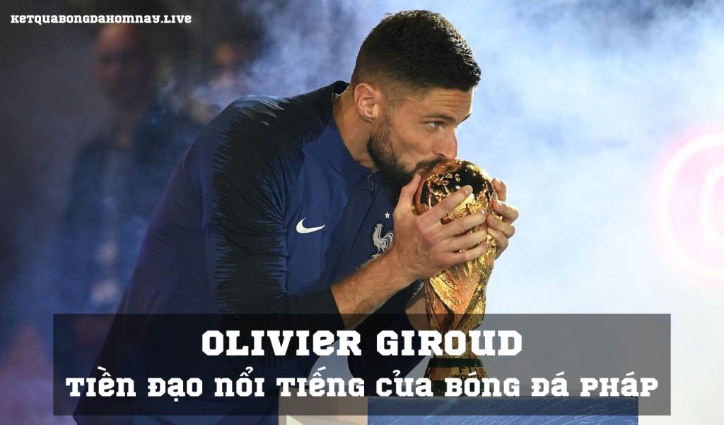 Olivier Giroud - Tiền đạo nổi tiếng của bóng đá Pháp